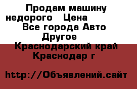 Продам машину недорого › Цена ­ 180 000 - Все города Авто » Другое   . Краснодарский край,Краснодар г.